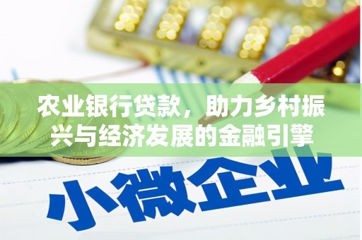英德农业银行贷款，助力乡村振兴与经济发展的金融引擎
