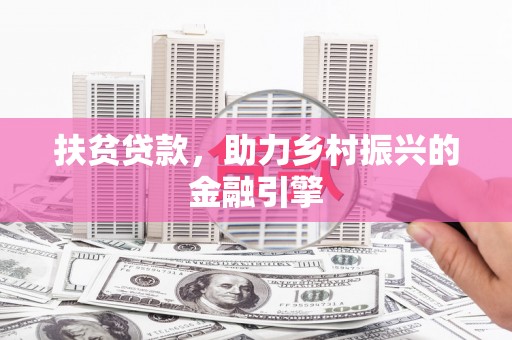英德扶贫贷款，助力乡村振兴的金融引擎