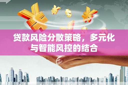 英德贷款风险分散策略，多元化与智能风控的结合