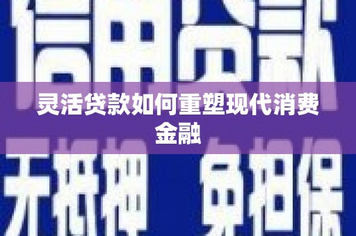 英德灵活贷款如何重塑现代消费金融