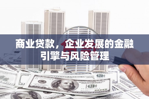 英德商业贷款，企业发展的金融引擎与风险管理