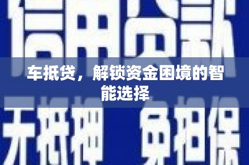 英德车抵贷，解锁资金困境的智能选择