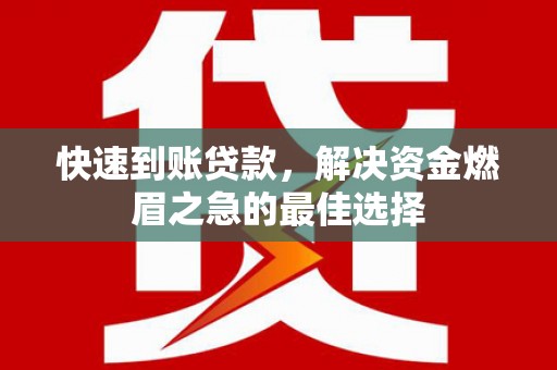英德快速到账贷款，解决资金燃眉之急的最佳选择