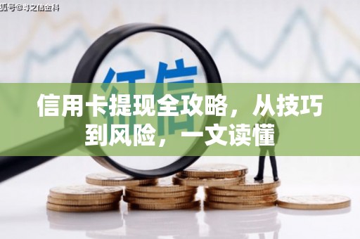 英德信用卡提现全攻略，从技巧到风险，一文读懂