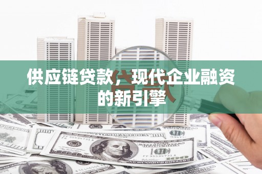 英德供应链贷款，现代企业融资的新引擎