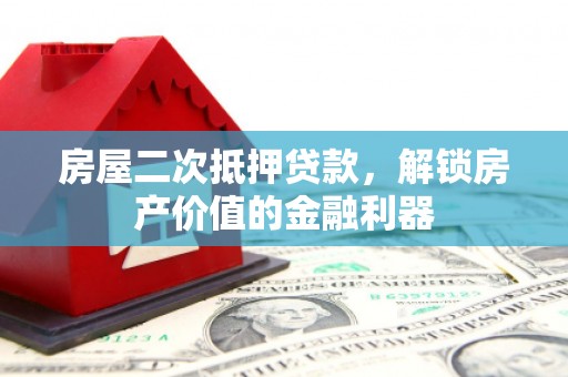 英德房屋二次抵押贷款，解锁房产价值的金融利器