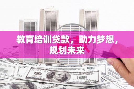 英德教育培训贷款，助力梦想，规划未来