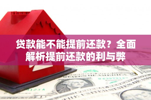 英德贷款能不能提前还款？全面解析提前还款的利与弊