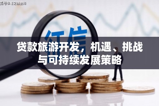 英德贷款旅游开发，机遇、挑战与可持续发展策略