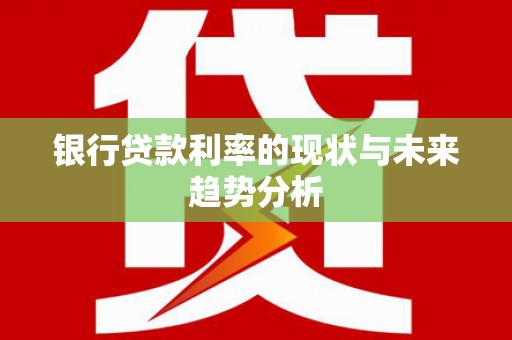 英德银行贷款利率的现状与未来趋势分析