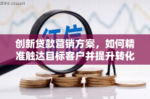 英德创新贷款营销方案，如何精准触达目标客户并提升转化率