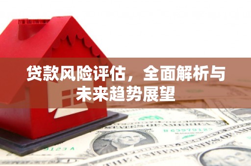 英德贷款风险评估，全面解析与未来趋势展望