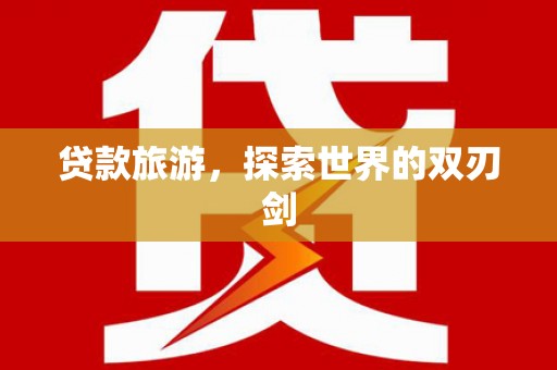 英德贷款旅游，探索世界的双刃剑