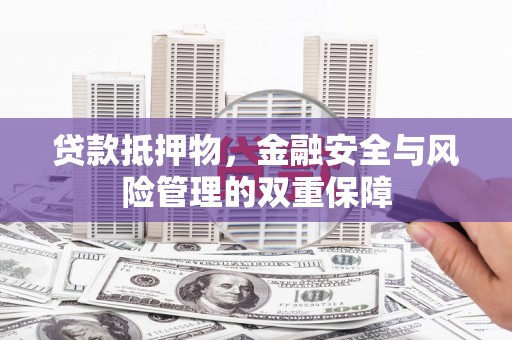 英德贷款抵押物，金融安全与风险管理的双重保障