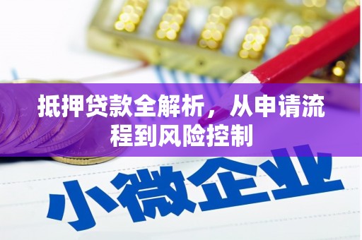 英德抵押贷款全解析，从申请流程到风险控制