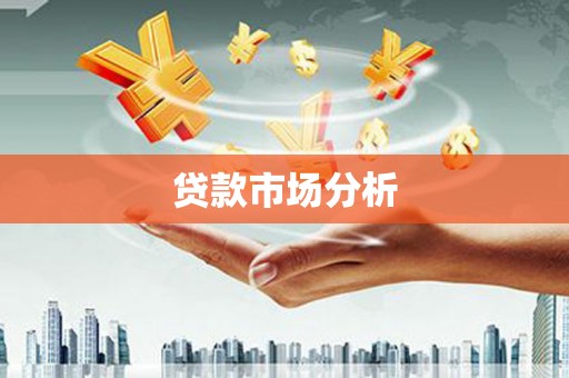 英德贷款市场分析
