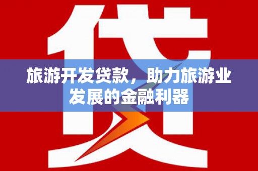 英德旅游开发贷款，助力旅游业发展的金融利器