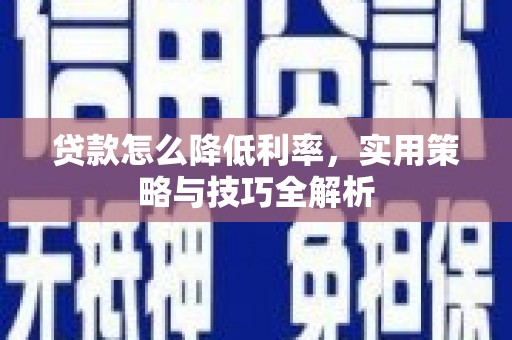 英德贷款怎么降低利率，实用策略与技巧全解析
