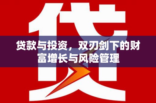 英德贷款与投资，双刃剑下的财富增长与风险管理