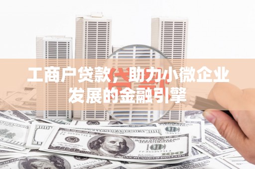 英德工商户贷款，助力小微企业发展的金融引擎