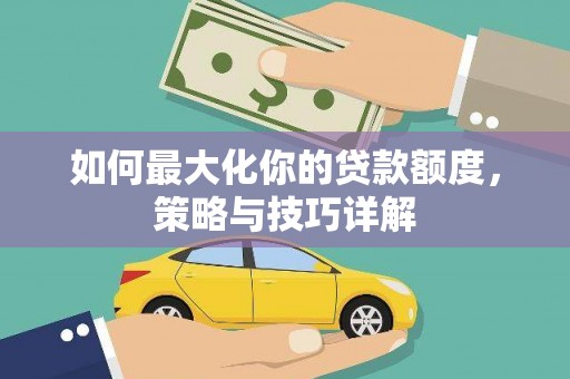英德如何最大化你的贷款额度，策略与技巧详解