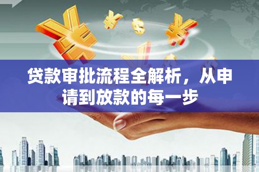 英德贷款审批流程全解析，从申请到放款的每一步