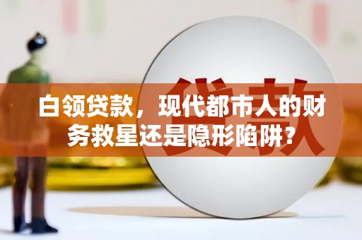 英德白领贷款，现代都市人的财务救星还是隐形陷阱？