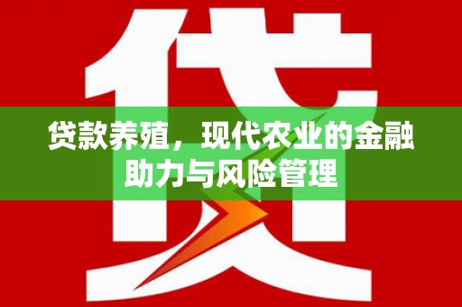 英德贷款养殖，现代农业的金融助力与风险管理