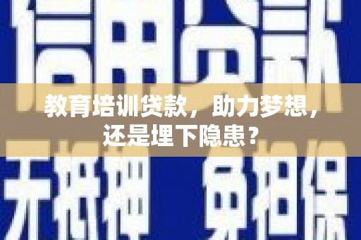 英德教育培训贷款，助力梦想，还是埋下隐患？