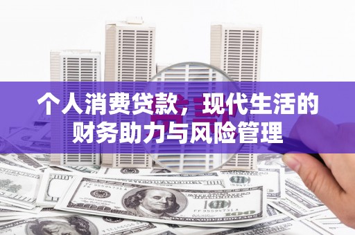 英德个人消费贷款,现代生活的财务助力与风险管理 英德个人消费贷款,现代生活的财务助力与风险管理