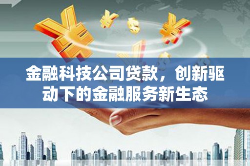 英德金融科技公司贷款，创新驱动下的金融服务新生态