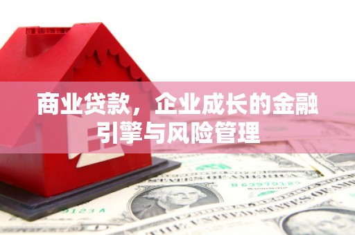 英德商业贷款，企业成长的金融引擎与风险管理