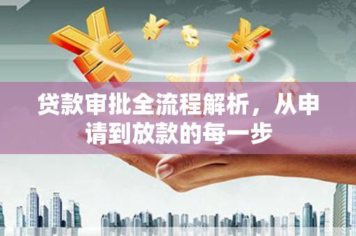 英德贷款审批全流程解析，从申请到放款的每一步