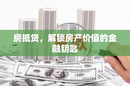 英德房抵贷，解锁房产价值的金融钥匙