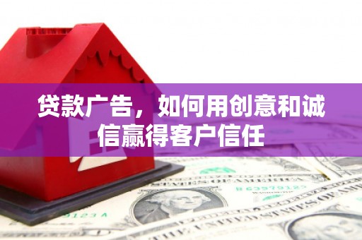 英德贷款广告，如何用创意和诚信赢得客户信任