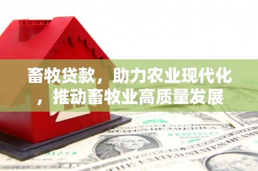 英德畜牧贷款，助力农业现代化，推动畜牧业高质量发展