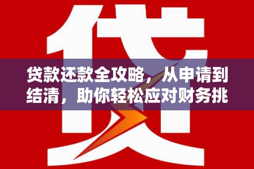 英德贷款还款全攻略，从申请到结清，助你轻松应对财务挑战