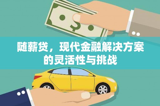 英德随薪贷，现代金融解决方案的灵活性与挑战