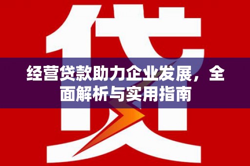 英德经营贷款助力企业发展，全面解析与实用指南