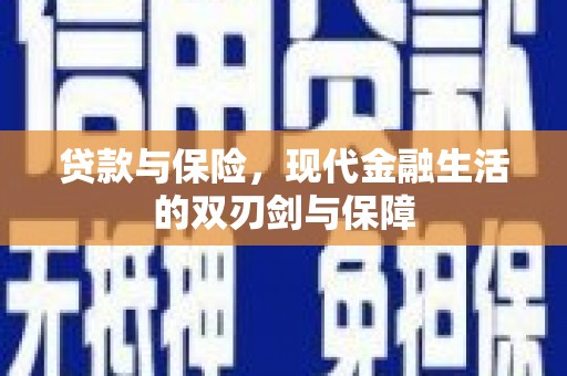 英德贷款与保险，现代金融生活的双刃剑与保障