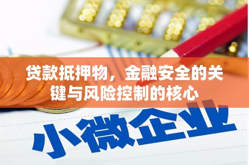 英德贷款抵押物，金融安全的关键与风险控制的核心