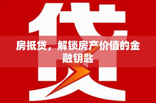 英德房抵贷，解锁房产价值的金融钥匙