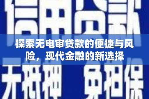英德探索无电审贷款的便捷与风险，现代金融的新选择