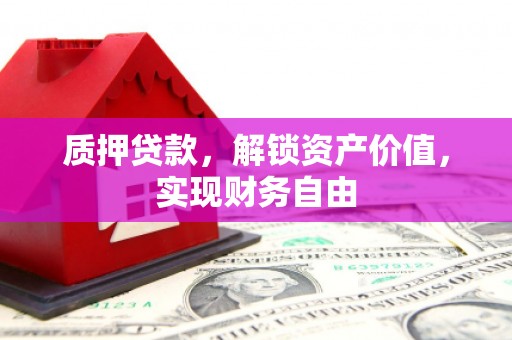 英德质押贷款，解锁资产价值，实现财务自由