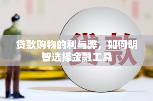 英德贷款购物的利与弊，如何明智选择金融工具
