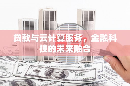 英德贷款与云计算服务，金融科技的未来融合