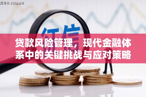 英德贷款风险管理，现代金融体系中的关键挑战与应对策略