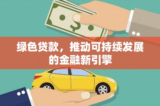 英德绿色贷款，推动可持续发展的金融新引擎
