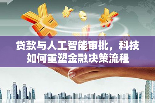 英德贷款与人工智能审批，科技如何重塑金融决策流程