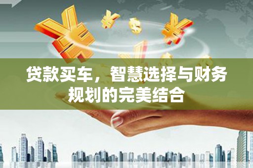 英德贷款买车，智慧选择与财务规划的完美结合